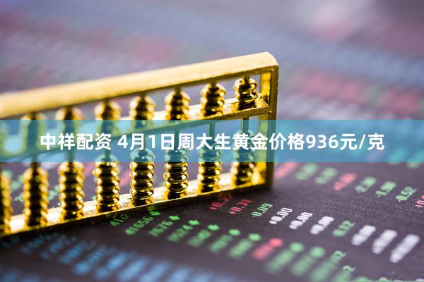 中祥配资 4月1日周大生黄金价格936元/克