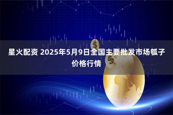 星火配资 2025年5月9日全国主要批发市场瓠子价格行情
