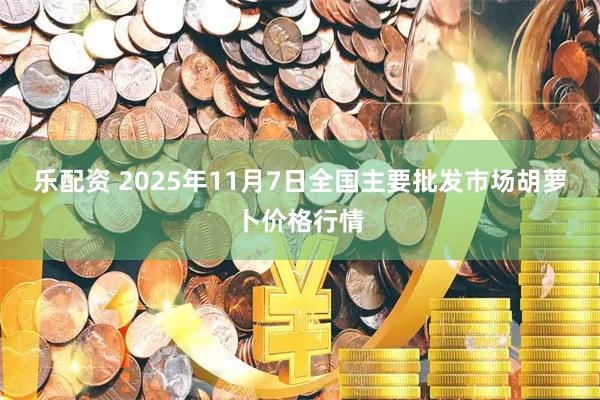 乐配资 2025年11月7日全国主要批发市场胡萝卜价格行情