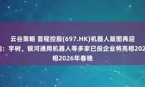 云谷策略 首程控股(697.HK)机器人版图再迎高光时刻：宇树、银河通用机器人等多家已投企业将亮相2026年春晚