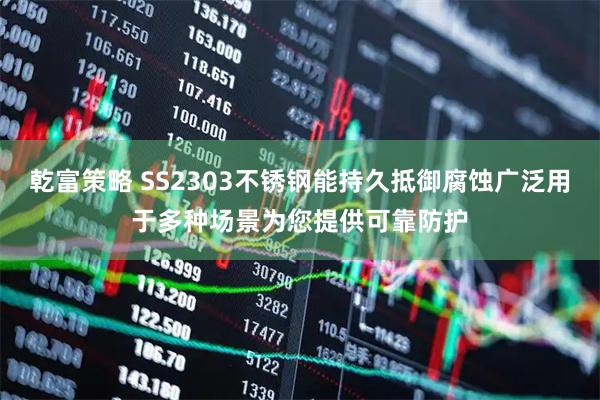 乾富策略 SS2303不锈钢能持久抵御腐蚀广泛用于多种场景为您提供可靠防护